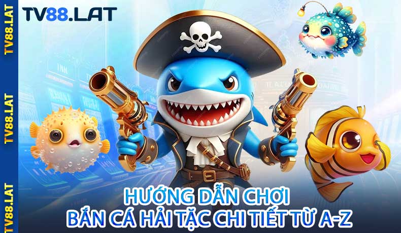 Hướng Dẫn Chơi Bắn Cá Hải Tặc Chi Tiết Từ A-Z