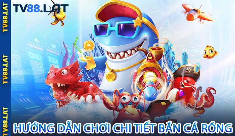 Hướng Dẫn Chơi Chi Tiết Bắn Cá Rồng