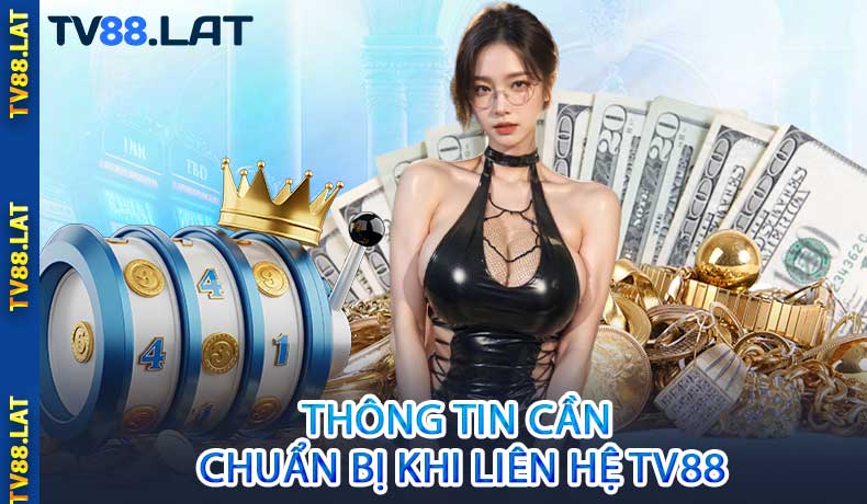 Thông tin cần chuẩn bị khi liên hệ TV88